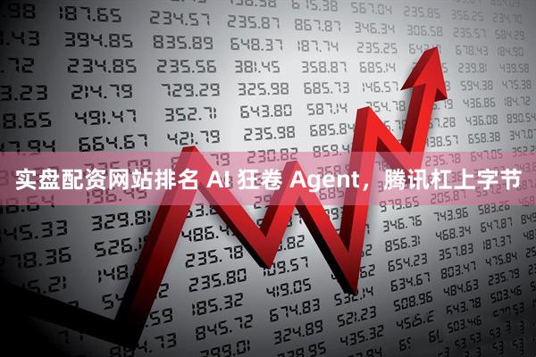 实盘配资网站排名 AI 狂卷 Agent，腾讯杠上字节