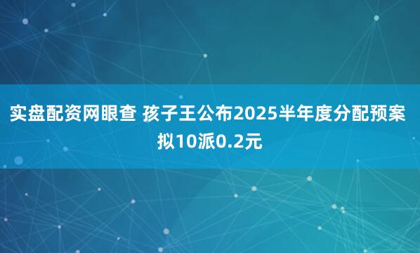 实盘配资网眼查 孩子王公布2025半年度分配预案 拟10派0.2元