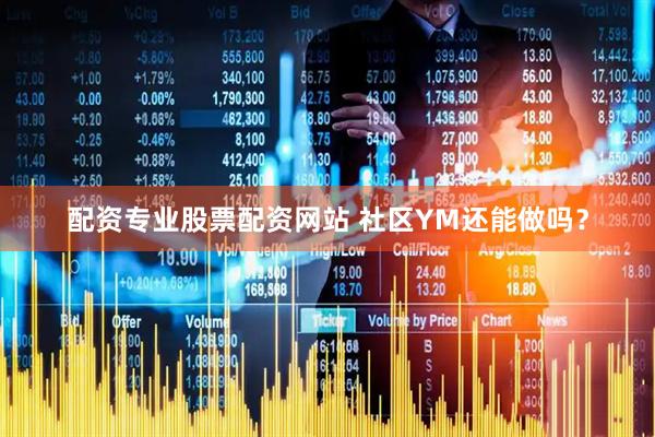 配资专业股票配资网站 社区YM还能做吗？