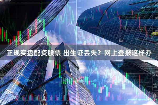 正规实盘配资股票 出生证丢失？网上登报这样办