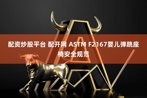 配资炒股平台 配开网 ASTM F2167婴儿弹跳座椅安全规范
