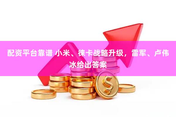 配资平台靠谱 小米、徕卡战略升级，雷军、卢伟冰给出答案