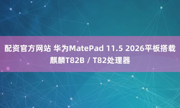 配资官方网站 华为MatePad 11.5 2026平板搭载麒麟T82B / T82处理器