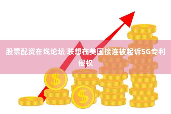 股票配资在线论坛 联想在美国接连被起诉5G专利侵权
